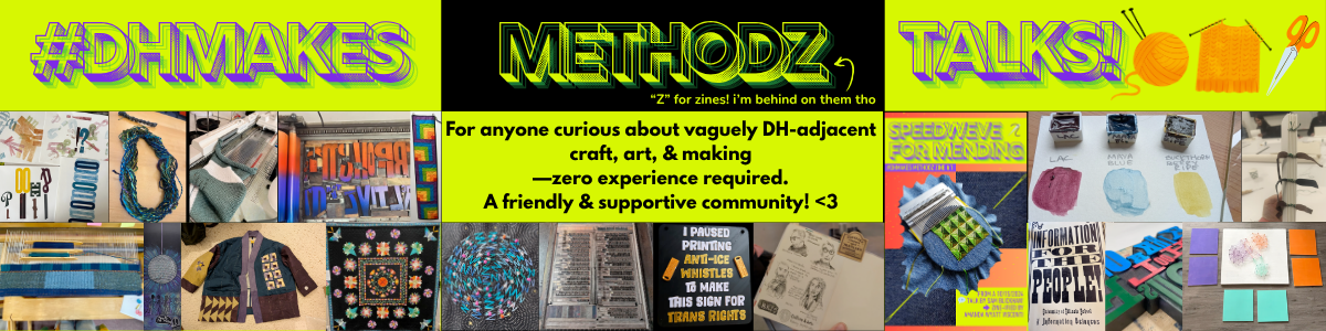 Logo banner showing photos of various crafts shared to the #DHmakes hashtag. Contains the text: #DHmakes Methodz Talks! (the 'Z' is for zines—i am behind on them tho. For anyone curious about vaguely DH-adjacent crafting+making, ZERO experience required